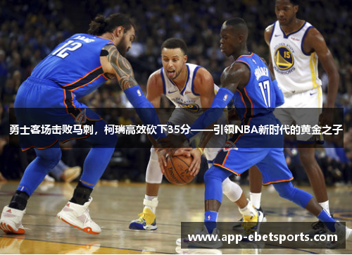 勇士客场击败马刺，柯瑞高效砍下35分——引领NBA新时代的黄金之子