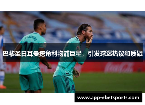 巴黎圣日耳曼挖角利物浦巨星，引发球迷热议和质疑