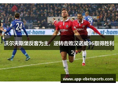 沃尔夫斯堡反客为主，逆转击败汉诺威96取得胜利